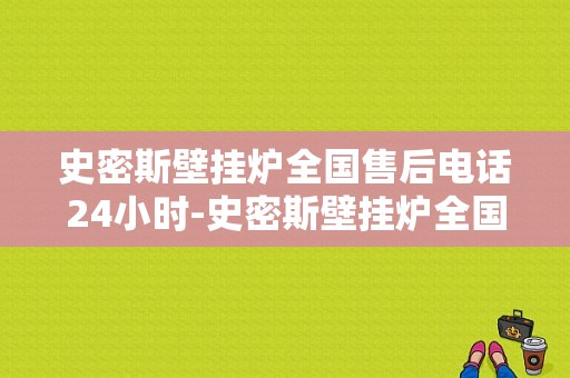 史密斯壁挂炉全国售后电话24小时-史密斯壁挂炉全国服务热线