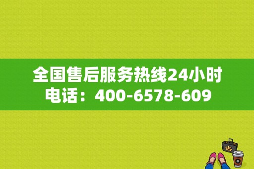 全国售后服务热线24小时电话：400-6578-609