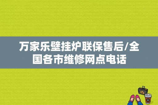 万家乐壁挂炉联保售后/全国各市维修网点电话