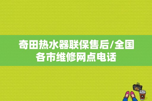 奇田热水器联保售后/全国各市维修网点电话