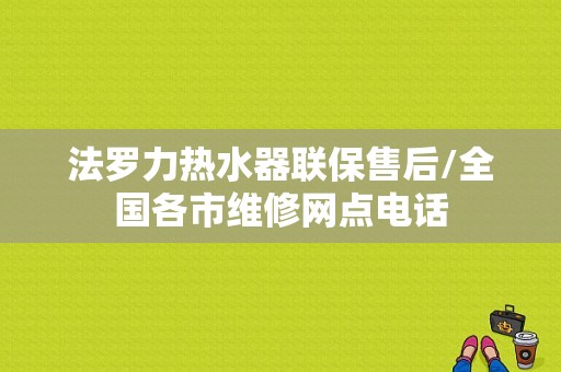 法罗力热水器联保售后/全国各市维修网点电话