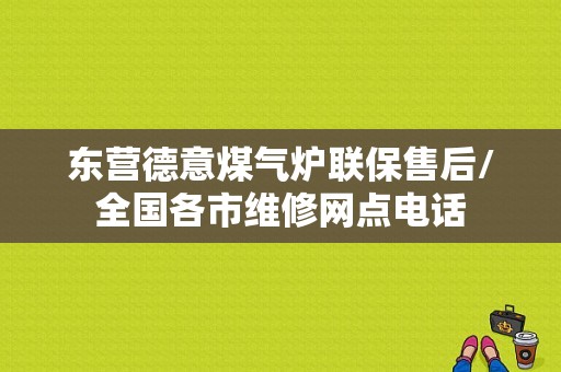 东营德意煤气炉联保售后/全国各市维修网点电话