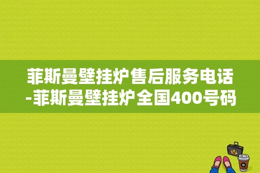 菲斯曼壁挂炉售后服务电话-菲斯曼壁挂炉全国400号码