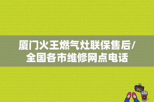 厦门火王燃气灶联保售后/全国各市维修网点电话