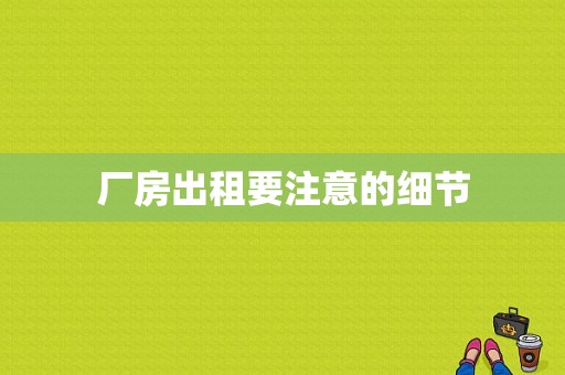 厂房出租要注意的细节
