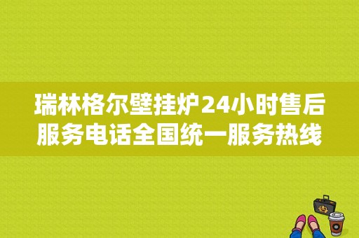 瑞林格尔壁挂炉24小时售后服务电话全国统一服务热线