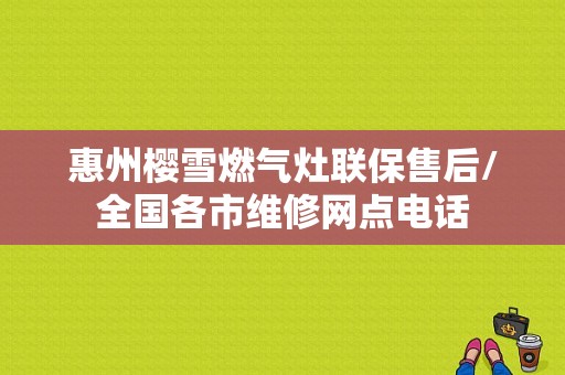 惠州樱雪燃气灶联保售后/全国各市维修网点电话
