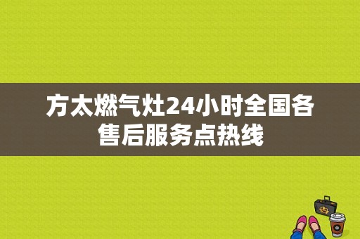 方太燃气灶24小时全国各售后服务点热线