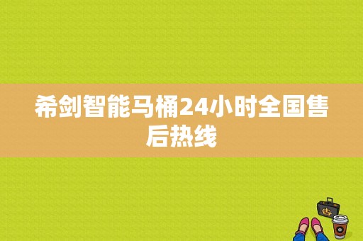 希剑智能马桶24小时全国售后热线