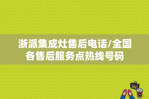 浙派集成灶售后电话/全国各售后服务点热线号码