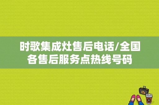 时歌集成灶售后电话/全国各售后服务点热线号码