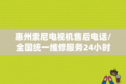 惠州索尼电视机售后电话/全国统一维修服务24小时客服中心