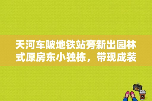 天河车陂地铁站旁新出园林式原房东小独栋，带现成装修。无需转让