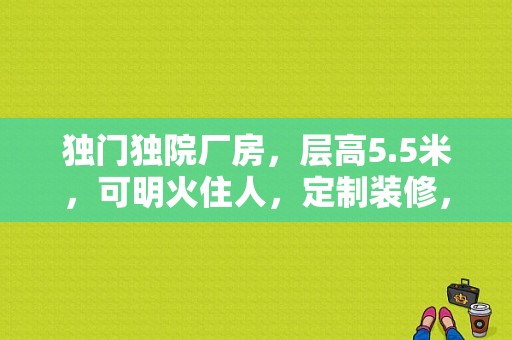 独门独院厂房，层高5.5米，可明火住人，定制装修，门前空地大