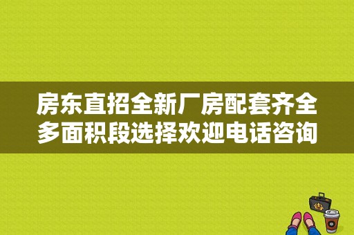 房东直招全新厂房配套齐全多面积段选择欢迎电话咨询
