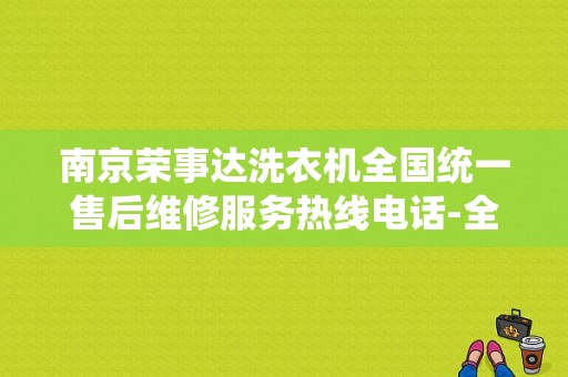 南京荣事达洗衣机全国统一售后维修服务热线电话-全国联保   