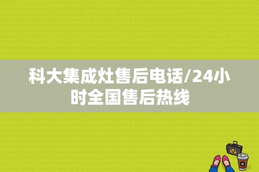 科大集成灶售后电话/24小时全国售后热线