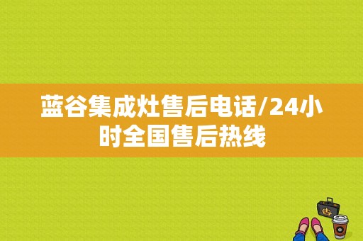 蓝谷集成灶售后电话/24小时全国售后热线