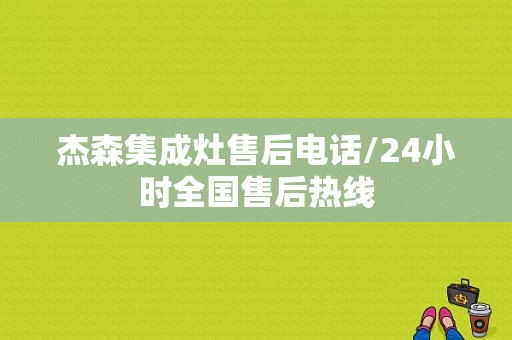 杰森集成灶售后电话/24小时全国售后热线