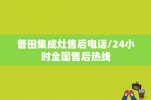 普田集成灶售后电话/24小时全国售后热线