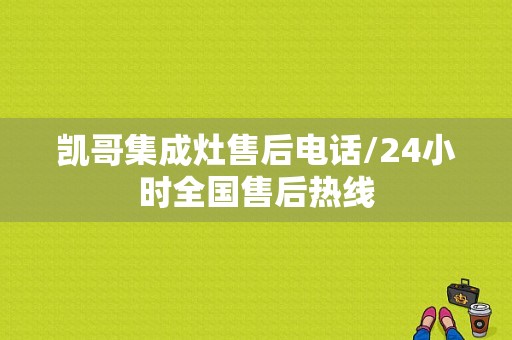 凯哥集成灶售后电话/24小时全国售后热线