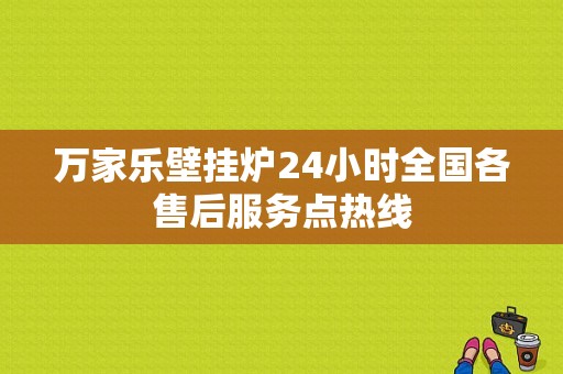 万家乐壁挂炉24小时全国各售后服务点热线