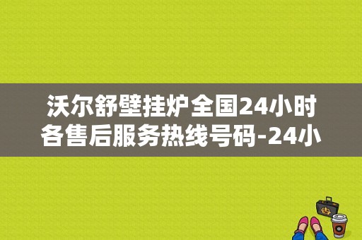 沃尔舒壁挂炉全国24小时各售后服务热线号码-24小时400客服中心