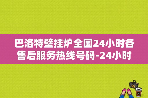 巴洛特壁挂炉全国24小时各售后服务热线号码-24小时400客服中心