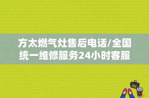 方太燃气灶售后电话/全国统一维修服务24小时客服中心