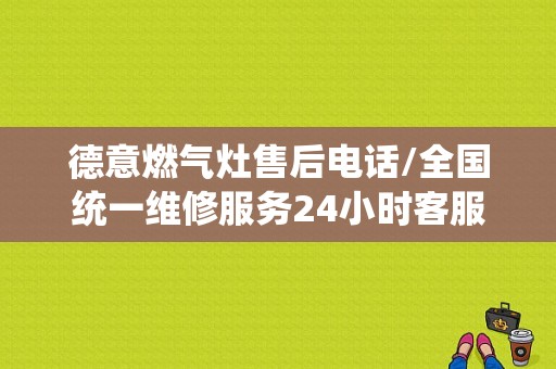 德意燃气灶售后电话/全国统一维修服务24小时客服中心