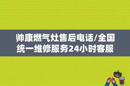 帅康燃气灶售后电话/全国统一维修服务24小时客服中心