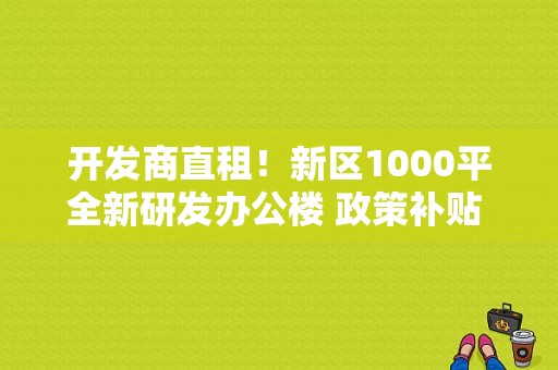 开发商直租！新区1000平全新研发办公楼 政策补贴 餐厅配套