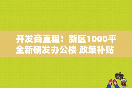 开发商直租！新区1000平全新研发办公楼 政策补贴 餐厅配套