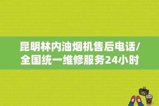 昆明林内油烟机售后电话/全国统一维修服务24小时客服中心