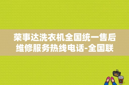 荣事达洗衣机全国统一售后维修服务热线电话-全国联保