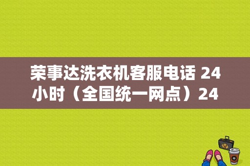 荣事达洗衣机客服电话 24小时（全国统一网点）24小时服务热线