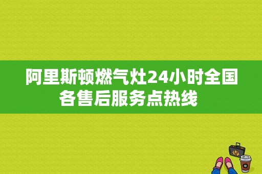 阿里斯顿燃气灶24小时全国各售后服务点热线 